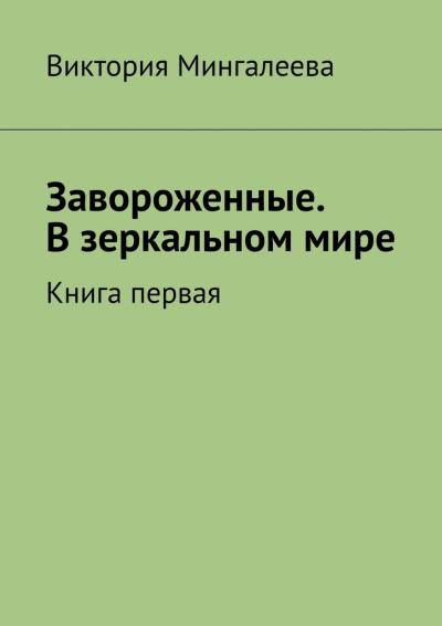 Книга Завороженные. В зеркальном мире. Книга первая (Виктория Мингалеева)